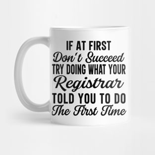 If At First Don't Succeed Try Doing What Your Registrar Told You To Do The First Time Mug